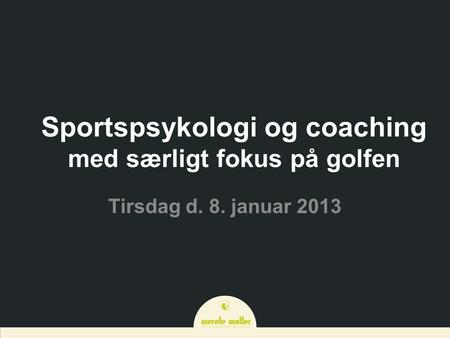 Sportspsykologi og coaching med særligt fokus på golfen Tirsdag d. 8. januar 2013.