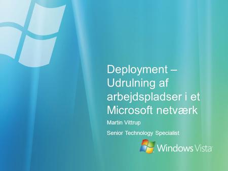 Deployment – Udrulning af arbejdspladser i et Microsoft netværk Martin Vittrup Senior Technology Specialist.