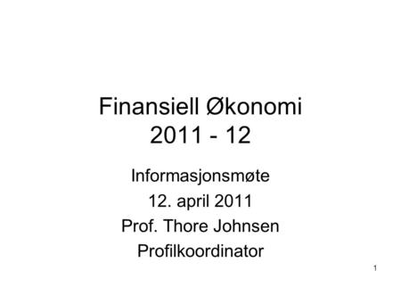 1 Finansiell Økonomi 2011 - 12 Informasjonsmøte 12. april 2011 Prof. Thore Johnsen Profilkoordinator.