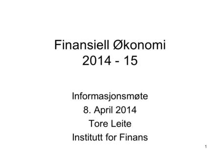 1 Finansiell Økonomi 2014 - 15 Informasjonsmøte 8. April 2014 Tore Leite Institutt for Finans.