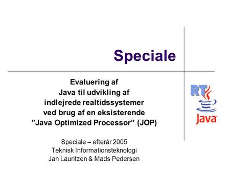RT Speciale Evaluering af Java til udvikling af indlejrede realtidssystemer ved brug af en eksisterende ”Java Optimized Processor” (JOP) Speciale – efterår.