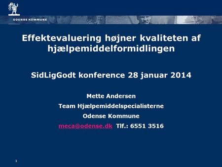 1 Effektevaluering højner kvaliteten af hjælpemiddelformidlingen SidLigGodt konference 28 januar 2014 Mette Andersen Team Hjælpemiddelspecialisterne Odense.