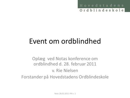 Event om ordblindhed Oplæg ved Notas konference om ordblindhed d. 28. februar 2011 v. Rie Nielsen Forstander på Hovedstadens Ordblindeskole Nota 28.02.2011.