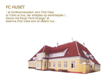 FC HUSET - et konferencesystem som First Class er li’som et hus, der arbejdes og samarbejdes i. Denne lille Power Point forsøger at beskrive First Class.