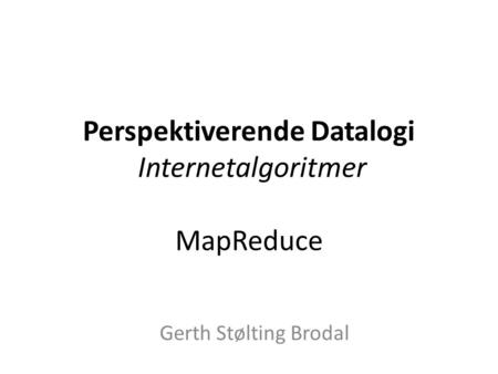 Perspektiverende Datalogi Internetalgoritmer MapReduce Gerth Stølting Brodal.