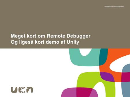 1 Meget kort om Remote Debugger Og ligeså kort demo af Unity.