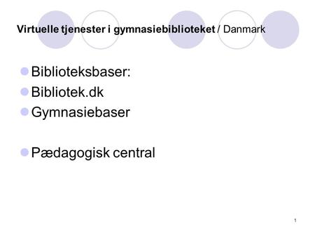 1 Virtuelle tjenester i gymnasiebiblioteket / Danmark Biblioteksbaser: Bibliotek.dk Gymnasiebaser Pædagogisk central.