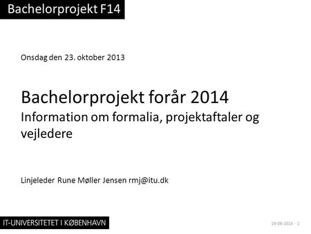 Onsdag den 23. oktober 2013 Bachelorprojekt forår 2014 Information om formalia, projektaftaler og vejledere Linjeleder Rune Møller Jensen Bachelorprojekt.