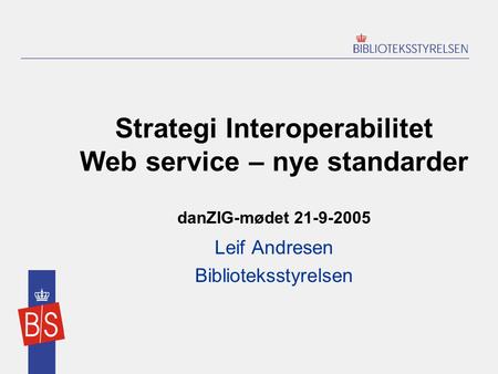 Strategi Interoperabilitet Web service – nye standarder danZIG-mødet 21-9-2005 Leif Andresen Biblioteksstyrelsen.