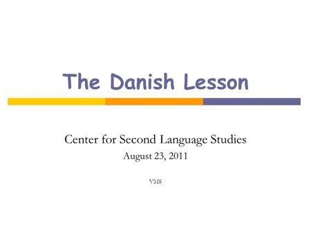 The Danish Lesson Center for Second Language Studies August 23, 2011 VMS.