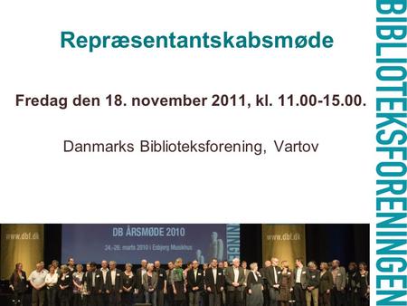 Repræsentantskabsmøde Fredag den 18. november 2011, kl. 11.00-15.00. Danmarks Biblioteksforening, Vartov.