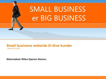 Webredaktør Rikke Kjærem Nielsen Small business webside til dine kunder - Session 2A og 2B.