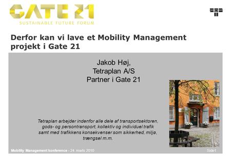 Mobility Management konference - 24. marts 2010 Side1 Derfor kan vi lave et Mobility Management projekt i Gate 21 Jakob Høj, Tetraplan A/S Partner i Gate.