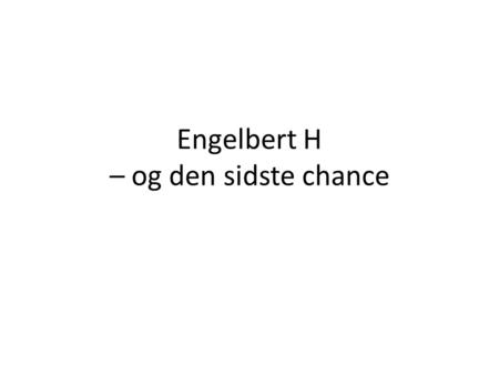 Engelbert H – og den sidste chance
