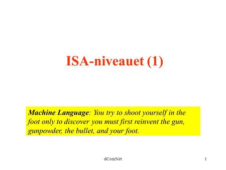 ISA-niveauet (1) Machine Language: You try to shoot yourself in the foot only to discover you must first reinvent the gun, gunpowder, the bullet, and your.