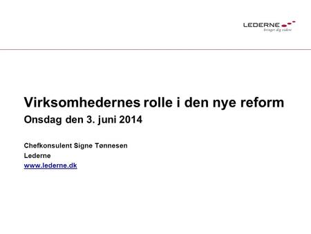 Virksomhedernes rolle i den nye reform Onsdag den 3. juni 2014 Chefkonsulent Signe Tønnesen Lederne www.lederne.dk.
