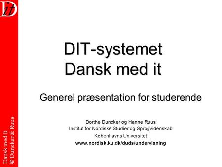 Dansk med it © Duncker & Ruus DIT-systemet Dansk med it Generel præsentation for studerende Dorthe Duncker og Hanne Ruus Institut for Nordiske Studier.