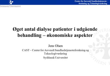Øget antal dialyse patienter i udgående behandling – økonomiske aspekter Jens Olsen CAST – Center for Anvendt Sundhedstjenesteforskning og Teknologivurdering.