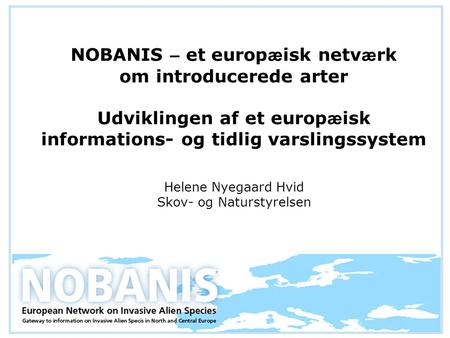 NOBANIS – et europ æ isk netv æ rk om introducerede arter Udviklingen af et europ æ isk informations- og tidlig varslingssystem Helene Nyegaard Hvid Skov-