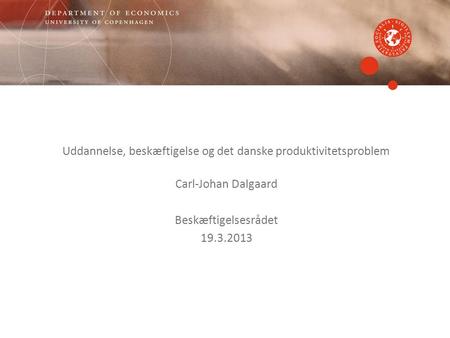 Uddannelse, beskæftigelse og det danske produktivitetsproblem Carl-Johan Dalgaard Beskæftigelsesrådet 19.3.2013.