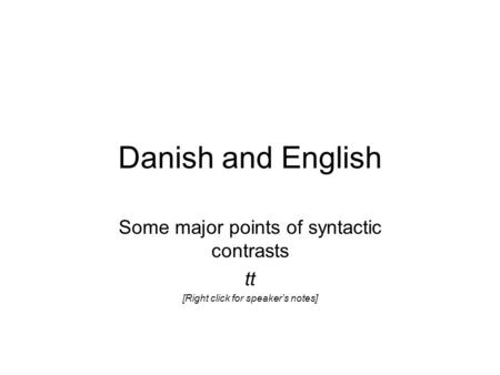 Danish and English Some major points of syntactic contrasts tt [Right click for speaker’s notes]