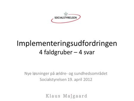 Implementeringsudfordringen 4 faldgruber – 4 svar Nye løsninger på ældre- og sundhedsområdet Socialstyrelsen 19. april 2012.