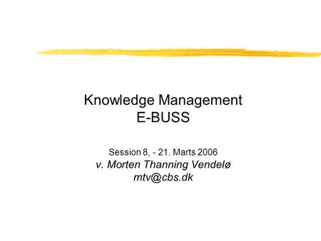 Knowledge Management E-BUSS Session 8, - 21. Marts 2006 v. Morten Thanning Vendelø