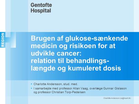 Brugen af glukose-sænkende medicin og risikoen for at udvikle cancer: relation til behandlings-længde og kumuleret dosis Charlotte Andersson, stud. med.