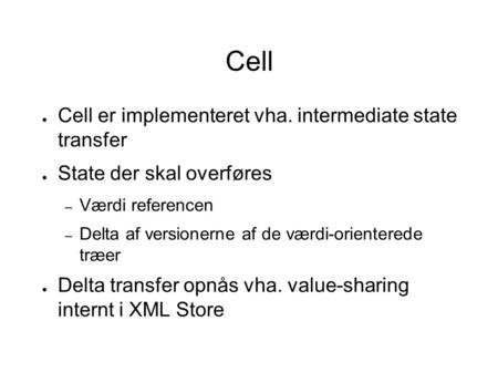 Cell ● Cell er implementeret vha. intermediate state transfer ● State der skal overføres – Værdi referencen – Delta af versionerne af de værdi-orienterede.