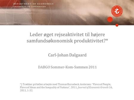 Leder øget rejseaktivitet til højere samfundsøkonomisk produktivitet?* Carl-Johan Dalgaard DABGO Sommer-Kom-Sammen 2011 *) Trækker på fælles arbejde med.