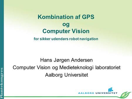 Kombination af GPS og Computer Vision for sikker udendørs robot navigation Hans Jørgen Andersen Computer Vision og Medieteknologi laboratoriet Aalborg.