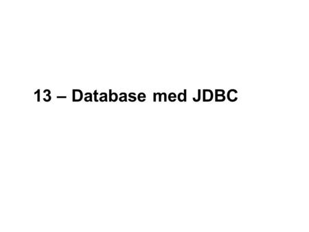 13 – Database med JDBC. 2 NOEA2009Java-kursus – JDBC JDBC JDBC er et standard bibliotek til at tilgå relational databaser API’et er en standardiseret.