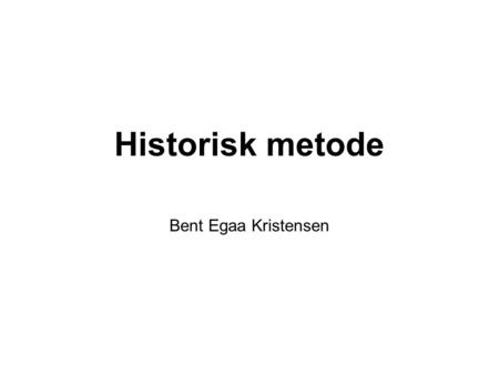 Historisk metode Bent Egaa Kristensen.