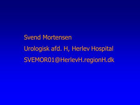 Svend Mortensen Urologisk afd. H, Herlev Hospital SVEMOR01@HerlevH.regionH.dk.