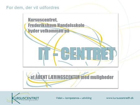 For dem, der vil udfordres Viden – kompetence – udvikling www.kursuscentretfh.dk.