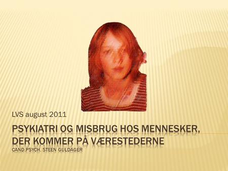 LVS august 2011 psykiatri og misbrug hos mennesker, der kommer på værestederne Cand.psych. Steen guldager.