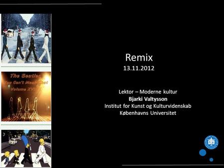 Remix 13.11.2012 Lektor – Moderne kultur Bjarki Valtysson Institut for Kunst og Kulturvidenskab Københavns Universitet.