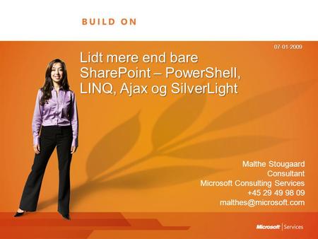 Lidt mere end bare SharePoint – PowerShell, LINQ, Ajax og SilverLight 07-01-2009 Malthe Stougaard Consultant Microsoft Consulting Services +45 29 49 98.