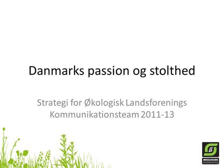 Danmarks passion og stolthed Strategi for Økologisk Landsforenings Kommunikationsteam 2011-13.