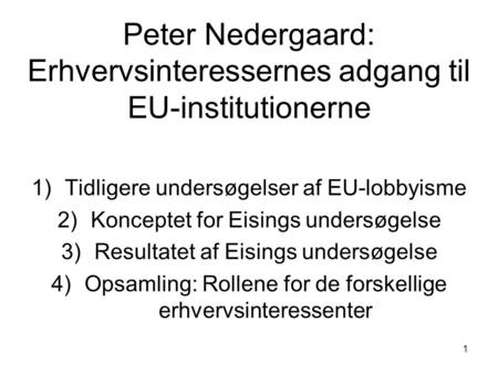 1 Peter Nedergaard: Erhvervsinteressernes adgang til EU-institutionerne 1)Tidligere undersøgelser af EU-lobbyisme 2)Konceptet for Eisings undersøgelse.