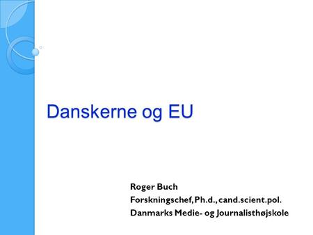 Danskerne og EU Roger Buch Forskningschef, Ph.d., cand.scient.pol.