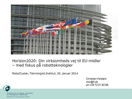 Horizon2020: Din virksomheds vej til EU-midler – med fokus på robotteknologier RoboCluster, Teknologisk Institut, 30. januar 2014 Christian Holstein.