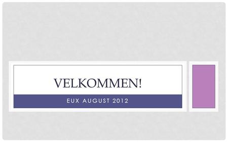 EUX AUGUST 2012 VELKOMMEN!. LÆRER: MILLIE NYMARK Underviser bl.a. i engelsk, informationsteknologi, dansk, planlægning, læring, kommunikation & samarbejde.