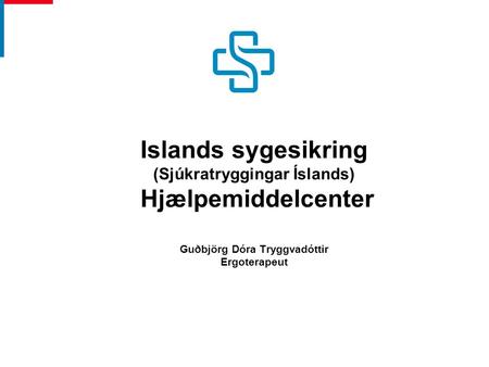 Islands sygesikring (Sjúkratryggingar Íslands) Hjælpemiddelcenter Guðbjörg Dóra Tryggvadóttir Ergoterapeut.