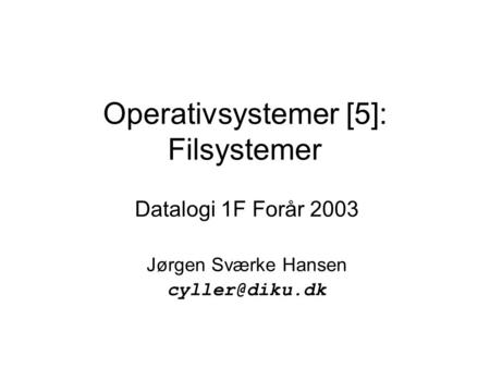 Operativsystemer [5]: Filsystemer Datalogi 1F Forår 2003 Jørgen Sværke Hansen