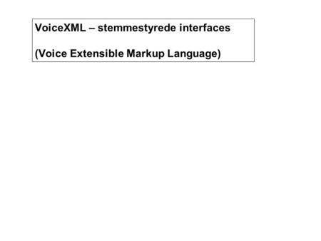 VoiceXML og stemmestyrede interfaces VoiceXML – stemmestyrede interfaces (Voice Extensible Markup Language)