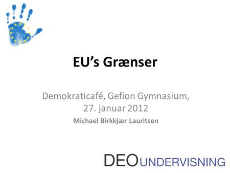 EU’s Grænser Demokraticafé, Gefion Gymnasium, 27. januar 2012 Michael Birkkjær Lauritsen.