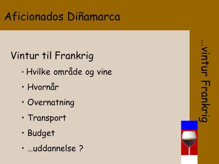 Aficionados Diñamarca …vintur Frankrig Vintur til Frankrig Hvilke område og vine Hvornår Overnatning Transport Budget …uddannelse ?