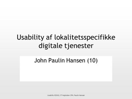 Usability E2002, IT-højskolen CPH, Paulin Hansen Usability af lokalitetsspecifikke digitale tjenester John Paulin Hansen (10)