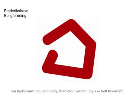 Frederikshavn Boligforening ”en hjertevarm og glad bolig, åben mod verden, og ikke helt firkantet”.